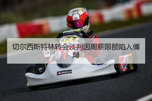 切尔西斯特林转会谈判因周薪限额陷入僵局